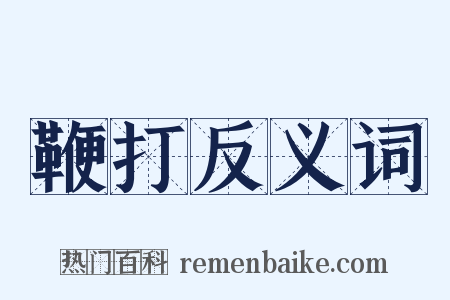 鞭打反义词是什么意思的图片